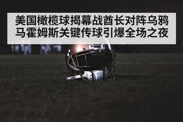 美国橄榄球揭幕战酋长对阵乌鸦马霍姆斯关键传球引爆全场之夜