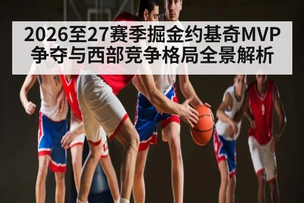 2026至27赛季掘金约基奇MVP争夺与西部竞争格局全景解析
