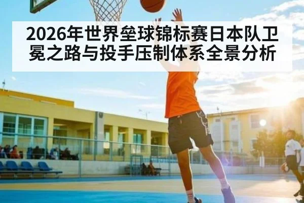 2026年世界垒球锦标赛日本队卫冕之路与投手压制体系全景分析